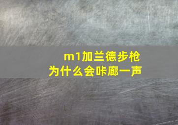 m1加兰德步枪为什么会咔廊一声