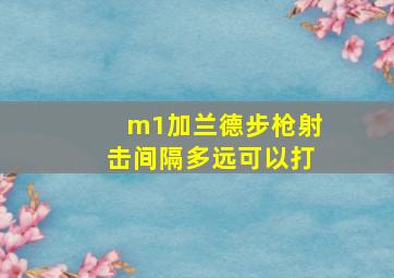 m1加兰德步枪射击间隔多远可以打