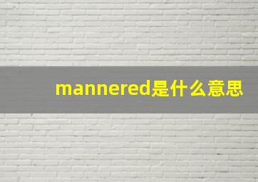 mannered是什么意思