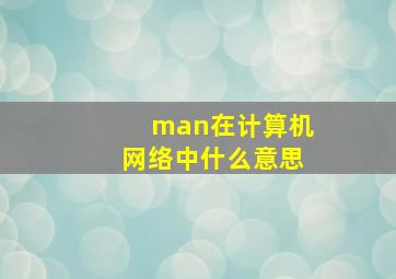 man在计算机网络中什么意思