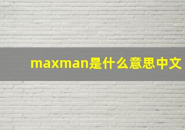 maxman是什么意思中文