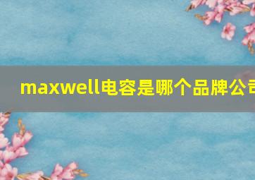 maxwell电容是哪个品牌公司