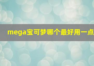 mega宝可梦哪个最好用一点