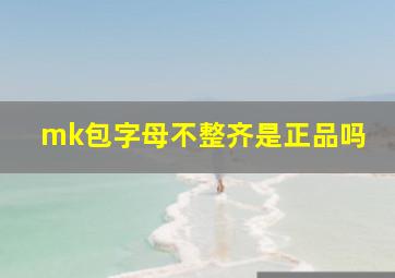 mk包字母不整齐是正品吗