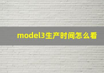 model3生产时间怎么看