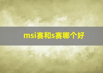 msi赛和s赛哪个好