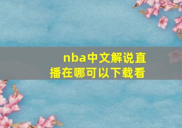 nba中文解说直播在哪可以下载看