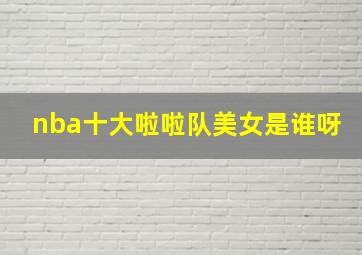 nba十大啦啦队美女是谁呀