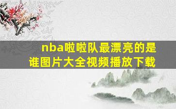 nba啦啦队最漂亮的是谁图片大全视频播放下载