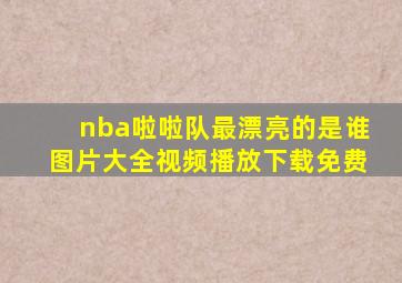 nba啦啦队最漂亮的是谁图片大全视频播放下载免费