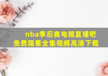 nba季后赛电视直播吧免费观看全集视频高清下载