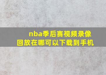 nba季后赛视频录像回放在哪可以下载到手机