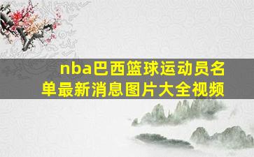 nba巴西篮球运动员名单最新消息图片大全视频