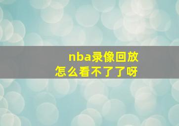 nba录像回放怎么看不了了呀