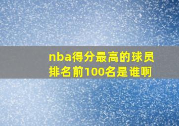 nba得分最高的球员排名前100名是谁啊