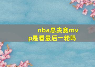 nba总决赛mvp是看最后一轮吗