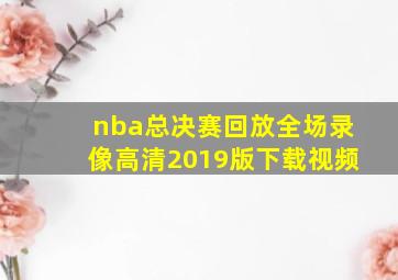 nba总决赛回放全场录像高清2019版下载视频