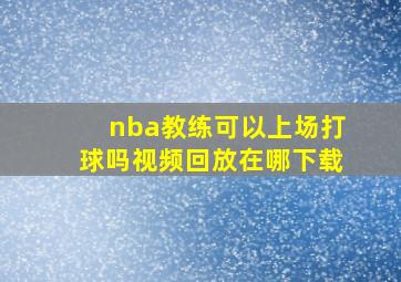 nba教练可以上场打球吗视频回放在哪下载