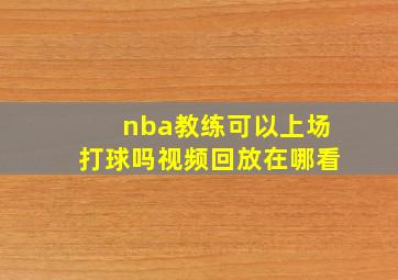 nba教练可以上场打球吗视频回放在哪看