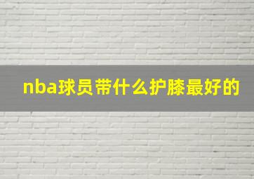 nba球员带什么护膝最好的