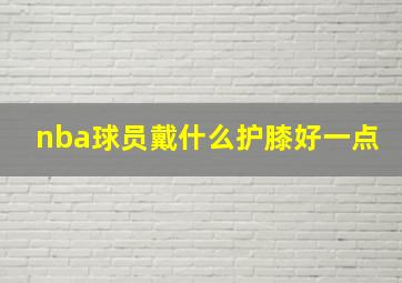 nba球员戴什么护膝好一点