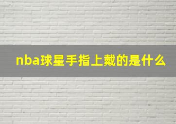 nba球星手指上戴的是什么