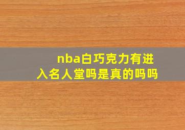 nba白巧克力有进入名人堂吗是真的吗吗