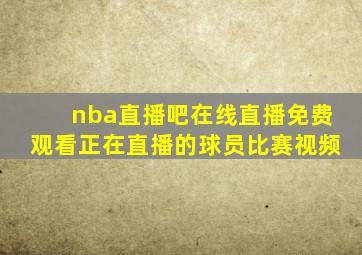 nba直播吧在线直播免费观看正在直播的球员比赛视频