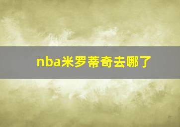 nba米罗蒂奇去哪了