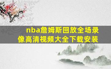 nba詹姆斯回放全场录像高清视频大全下载安装