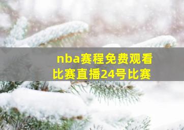 nba赛程免费观看比赛直播24号比赛