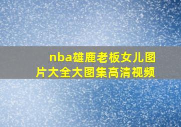 nba雄鹿老板女儿图片大全大图集高清视频