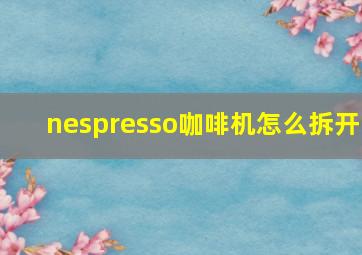 nespresso咖啡机怎么拆开