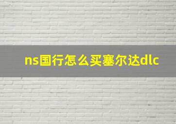 ns国行怎么买塞尔达dlc