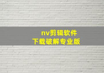 nv剪辑软件下载破解专业版