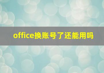 office换账号了还能用吗