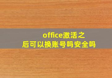 office激活之后可以换账号吗安全吗