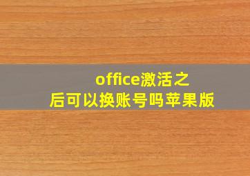 office激活之后可以换账号吗苹果版