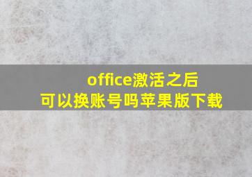 office激活之后可以换账号吗苹果版下载