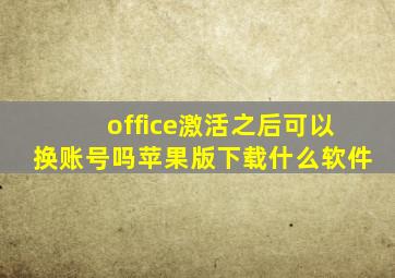 office激活之后可以换账号吗苹果版下载什么软件