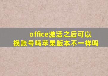 office激活之后可以换账号吗苹果版本不一样吗