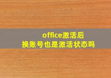 office激活后换账号也是激活状态吗