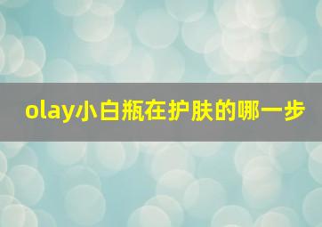 olay小白瓶在护肤的哪一步