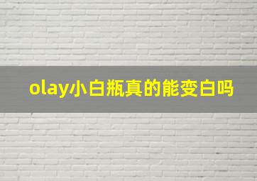 olay小白瓶真的能变白吗