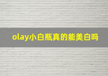 olay小白瓶真的能美白吗