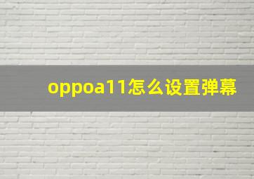 oppoa11怎么设置弹幕