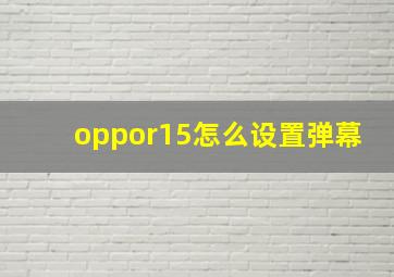 oppor15怎么设置弹幕