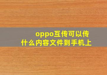 oppo互传可以传什么内容文件到手机上