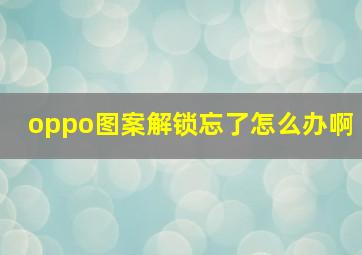 oppo图案解锁忘了怎么办啊