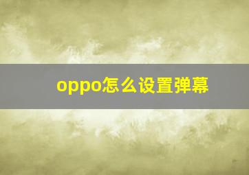 oppo怎么设置弹幕